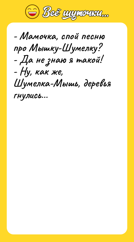 - Мамочка, спой песню про Мышку-Шумелку? - Да не