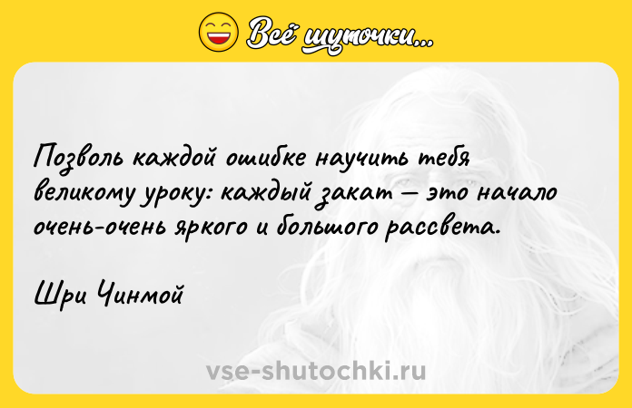 Цитата: Позволь каждой ошибке научить тебя великому уроку: каждый закат это начало очень-очень яркого и большого рассвета.Шри Чинмой