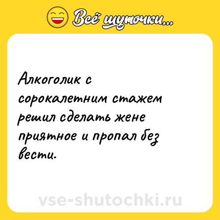 Шутка: Алкоголик с сорокалетним стажем решил сделать жене приятное и пропал без вести.