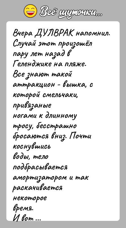 История: Вчера ДУЛВРАК напомнил.Случай этот произошёл пару лет назад в Геленджике на пляже.Все знают такой аттракцион - вышка, с которой смельчаки,