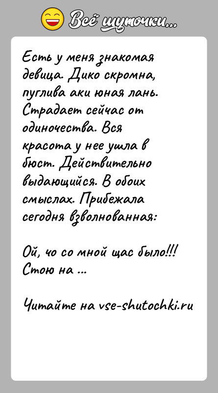 История: Есть у меня знакомая девица. Дико скромна, пуглива аки юная лань. Страдает сейчас от одиночества. Вся красота у нее ушла