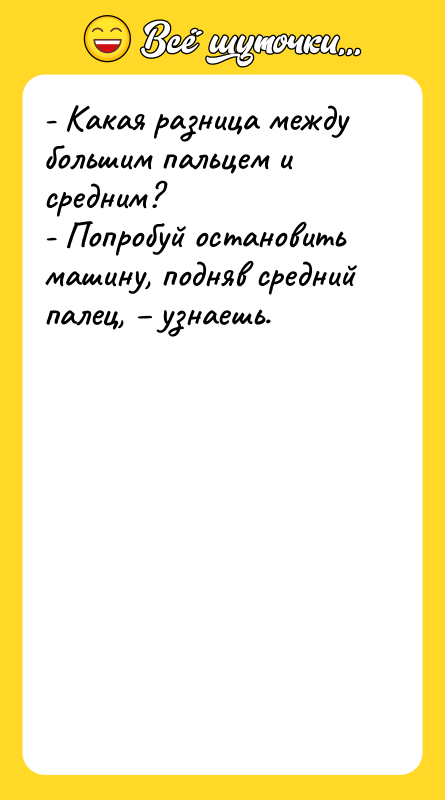 Шутка: - Какая разница между большим пальцем и средним?- Попробуй остановить машину, подняв средний палец, узнаешь.
