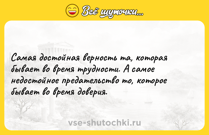Цитата: Самая достойная верность та, которая бывает во время трудности. А самое недостойное предательство то, которое бывает во время доверия.