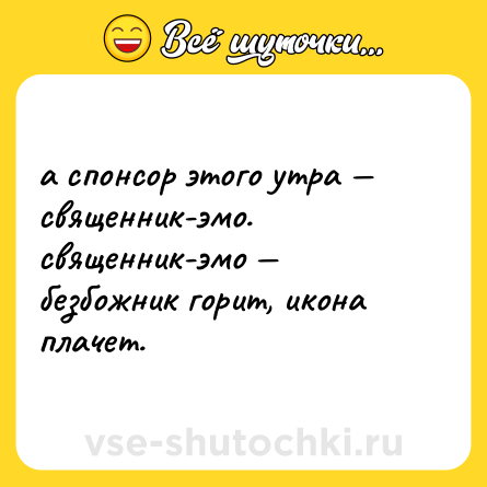 Шутка: а спонсор этого утра — священник-эмо.  <br>священник-эмо — безбожник горит, икона плачет.
