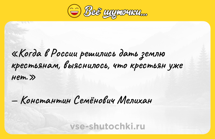 Цитата: Когда в России решились дать землю крестьянам, выяснилось, что крестьян уже нет.Константин Семёнович Мелихан