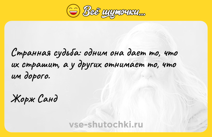 Цитата: Странная судьба: одним она дает то, что их страшит, а у других отнимает то, что им дорого.Жорж Санд