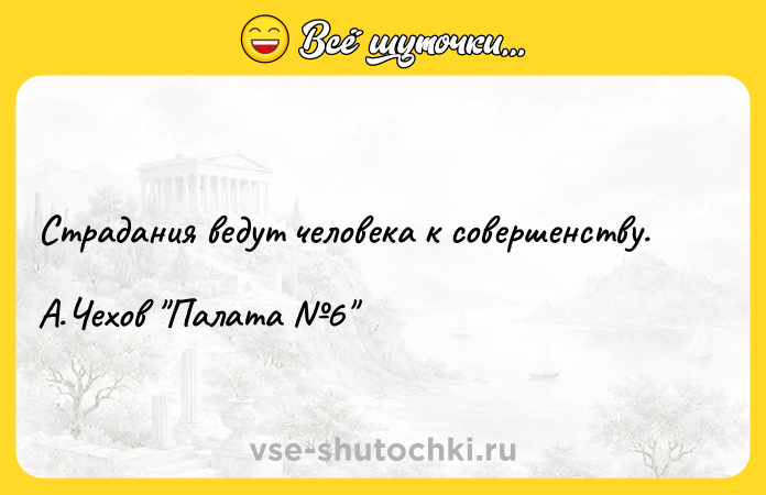 Цитата: Страдания ведут человека к совершенству. А.Чехов Палата 6