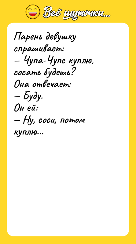 Парень девушку спрашивает:  — Чупа-Чупс куплю, сосать будешь? 