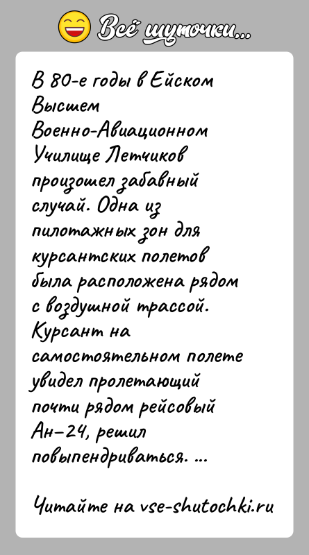 История: В 80-е годы в Ейском Высшем Военно-Авиационном Училище Летчиков произошел забавный случай. Одна из пилотажных зон для курсантских полетов была