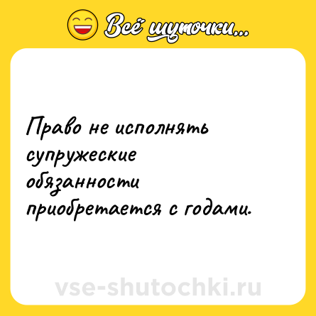 Шутка: Право не исполнять супружеские обязанности приобретается с годами.