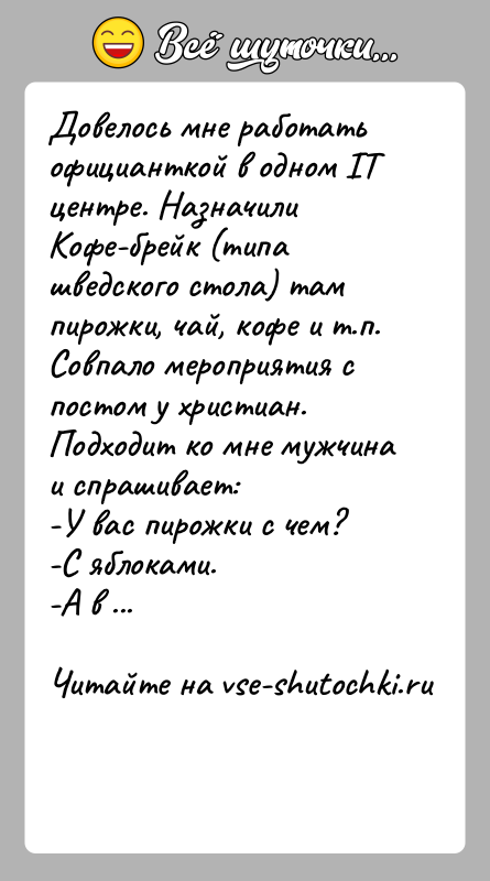 История: Довелось мне работать официанткой в одном IT центре. Назначили Кофе-брейк (типа шведского стола) там пирожки, чай, кофе и т.п. Совпало