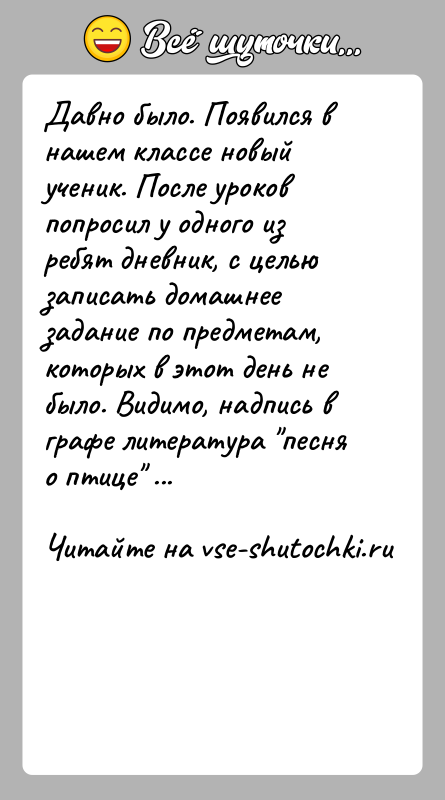 История: Давно было. Появился в нашем классе новый ученик. После уроков попросил у одного из ребят дневник, с целью записать домашнее
