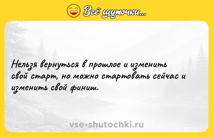 Цитата: Нельзя вернуться в прошлое и изменить свой старт, но можно стартовать сейчас и изменить свой финиш.