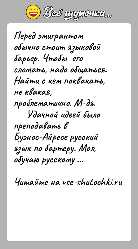 История: Перед эмигрантом обычно стоит языковой барьер. Чтобы его сломать, надо общаться. Найти с кем поквакать, не квакая, проблематично. М-дя.