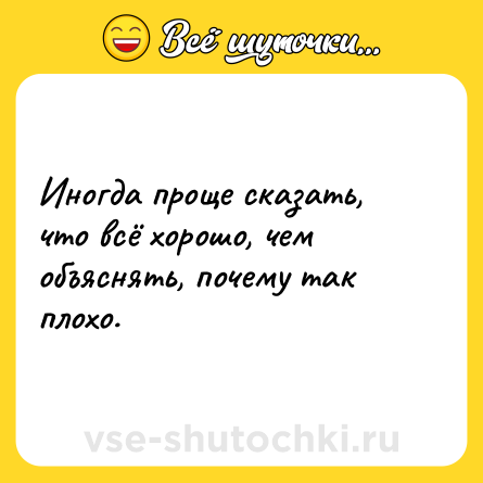 Шутка: Иногда проще сказать, что всё хорошо, чем объяснять, почему так плохо.