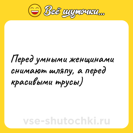 Шутка: Перед умными женщинами снимают шляпу, а перед красивыми трусы)