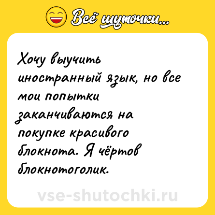 Шутка: Хочу выучить иностранный язык, но все мои попытки заканчиваются на покупке красивого блокнота. Я чёртов блокнотоголик.