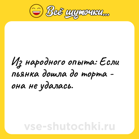 Шутка: Из народного опыта: Если пьянка дошла до торта - она не удалась.