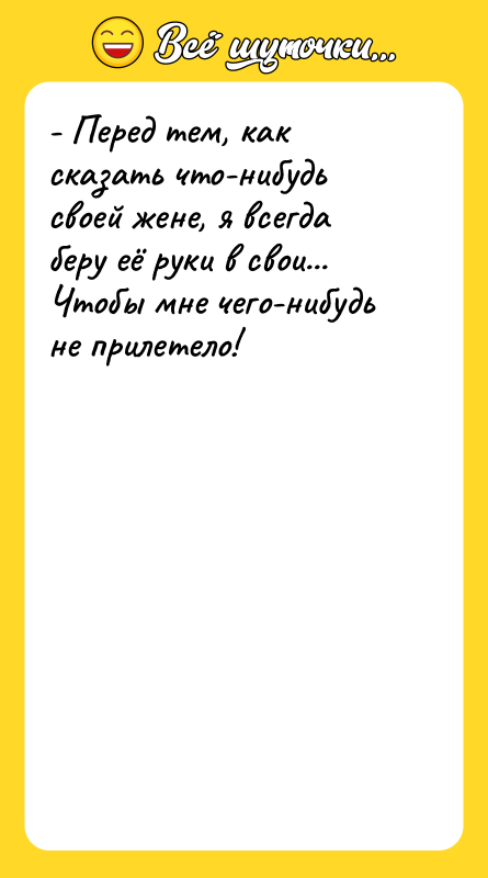 - Перед тем, как сказать что-нибудь своей жене, я всегда