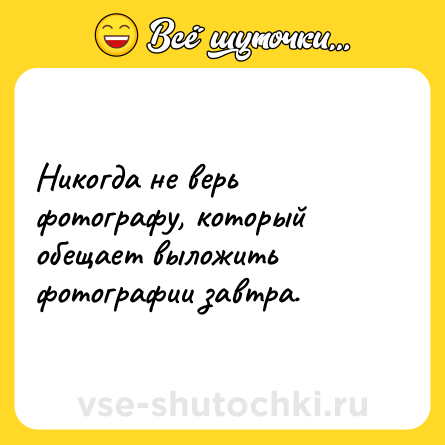 Шутка: Никогда не верь фотографу, который обещает выложить фотографии завтра.