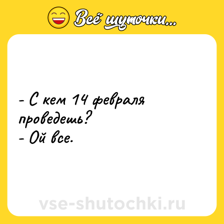 Шутка: - С кем 14 февраля проведешь? <br>- Ой все.