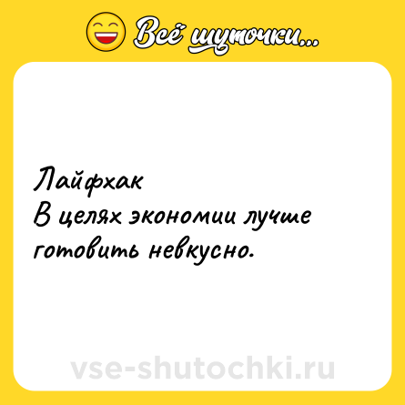 Шутка: Лайфхак<br>В целях экономии лучше готовить невкусно.