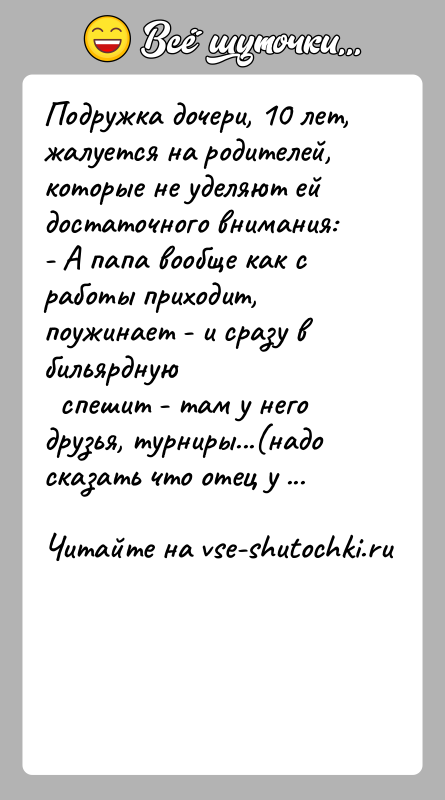 История: Подружка дочери, 10 лет, жалуется на родителей, которые не уделяют ейдостаточного внимания:- А папа вообще как с работы приходит, поужинает