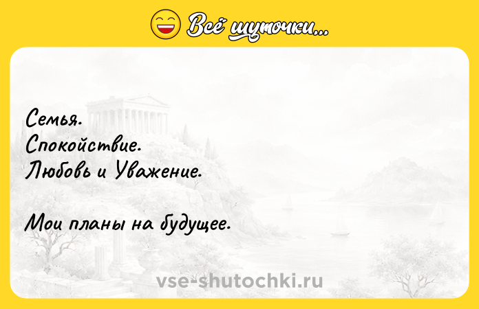 Цитата: Семья. Спокойствие. Любовь и Уважение. Мои планы на будущее.
