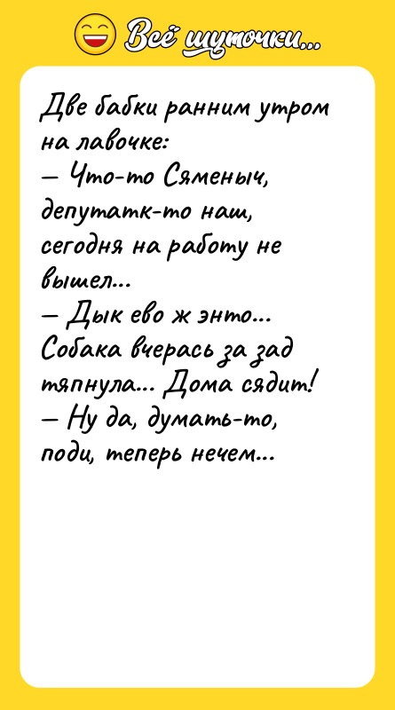 Две бабки ранним утром на лавочке:<br/>— Что-то Сяменыч, депутатк-то наш,