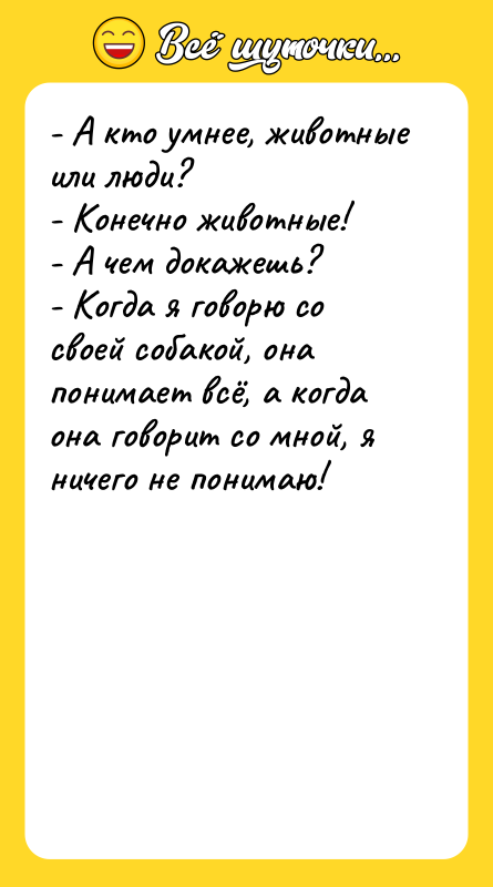 - А кто умнее, животные или люди? - Конечно животные!