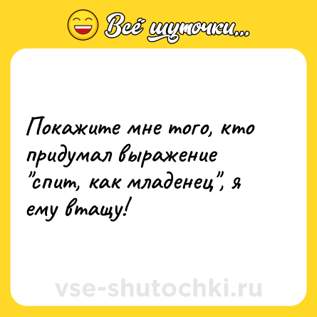 Шутка: Покажите мне того, кто придумал выражение "спит, как младенец", я ему втащу!