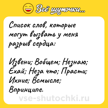 Шутка: Список слов, которые могут вызвать у меня разрыв сердца: <br><br>Извени; Вобщем; Незнаю; Ехай; Неза что; Прасти; Ихние; Всмысле; Впринципе.