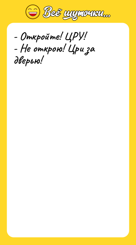 - Откройте! ЦРУ! - Не открою! Цри за дверью!