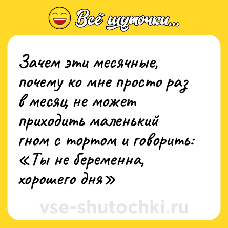 Шутка: Зачем эти месячные, почему ко мне просто раз в месяц не может приходить маленький гном с тортом и говорить: «Ты не беременна, хорошего дня»
