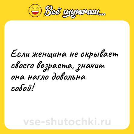 Шутка: Если женщина не скрывает своего возраста, значит она нагло довольна собой!