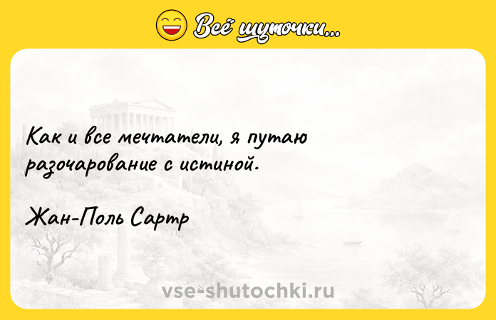 Цитата: Как и все мечтатели, я путаю разочарование с истиной.Жан-Поль Сартр