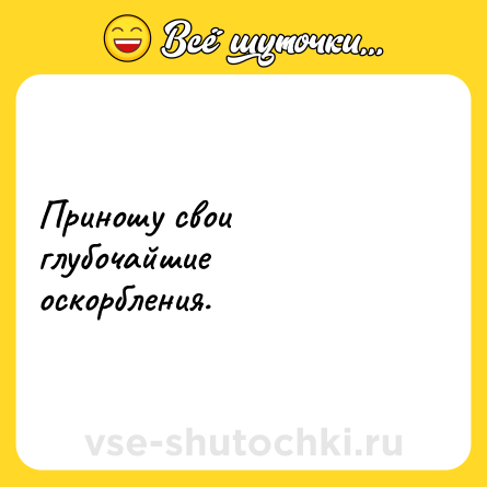 Шутка: Приношу свои глубочайшие оскорбления.