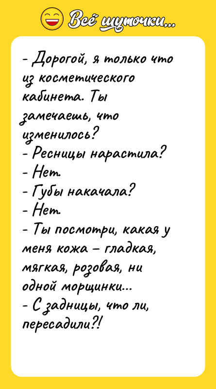 - Дорогой, я только что из косметического кабинета. Ты замечаешь,