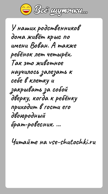 История: У наших родственников дома живёт крыс по имени Вован. А также ребёнок лет четырёх. Так это животное научилось залезать к