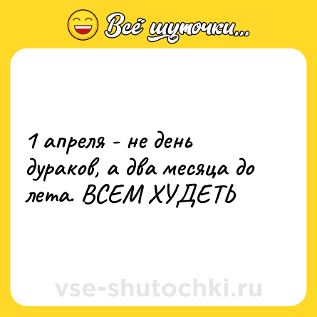 Шутка: 1 апреля - не день дураков, а два месяца до лета. ВСЕМ ХУДЕТЬ