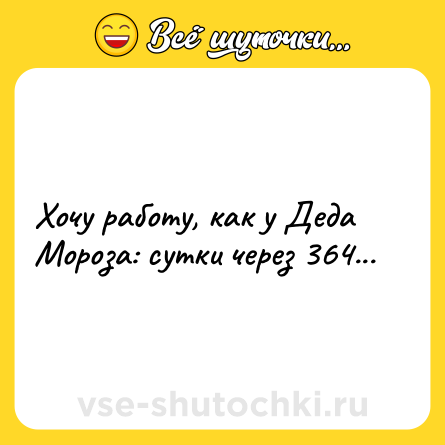 Шутка: Хочу работу, как у Деда Мороза: сутки через 364...
