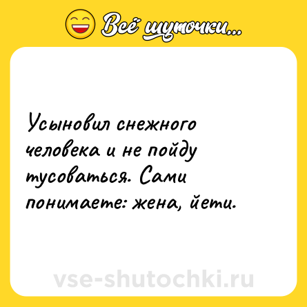 Шутка: Усыновил снежного человека и не пойду тусоваться. Сами понимаете: жена, йети.