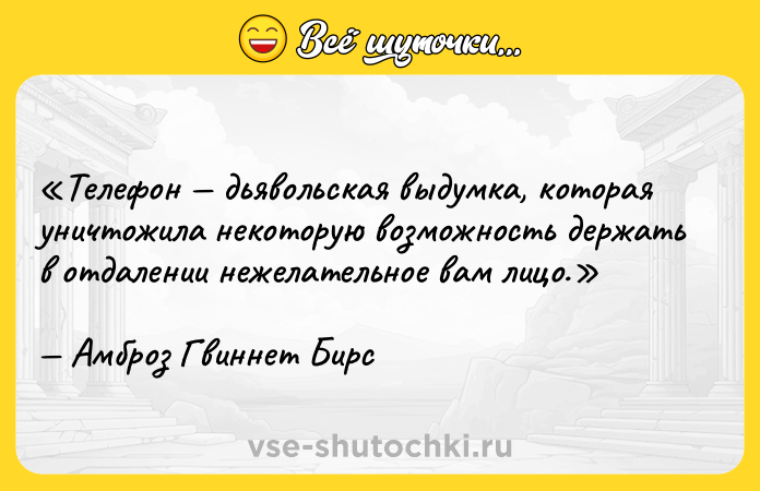 Цитата: Телефон дьявольская выдумка, которая уничтожила некоторую возможность держать в отдалении нежелательное вам лицо.Амброз Гвиннет Бирс