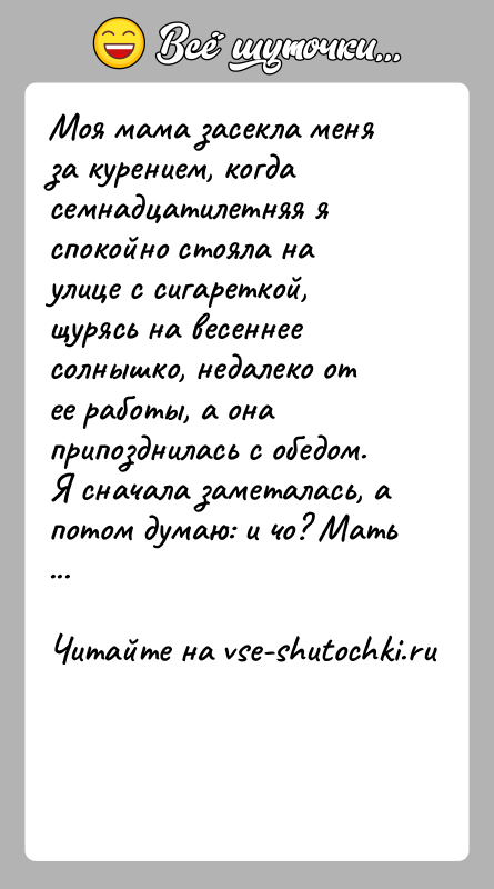 История: Моя мама засекла меня за курением, когда семнадцатилетняя я спокойно стояла на улице с сигареткой, щурясь на весеннее солнышко, недалеко