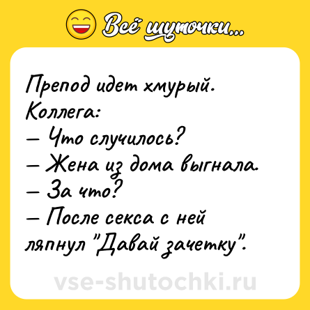 Шутка: Препод идет хмурый. Коллега:<br>— Что случилось?<br>— Жена из дома выгнала.<br>— За что?<br>— После cекcа с ней ляпнул 