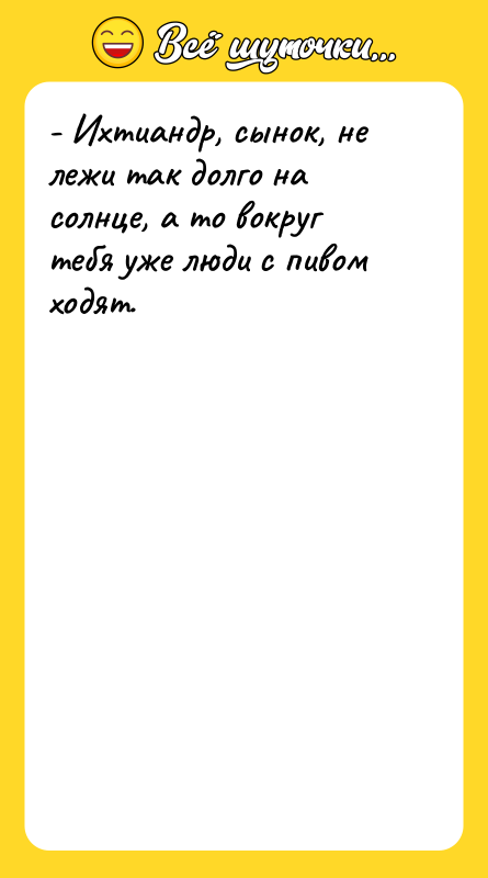 - Ихтиандр, сынок, не лежи так долго на солнце, а