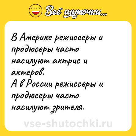 Шутка: В Америке режиссеры и продюсеры часто насилуют актрис и актеров.<br>А в России режиссеры и продюсеры часто насилуют зрителя.