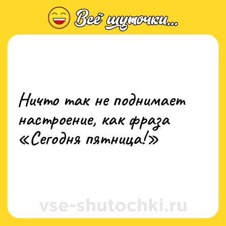 Шутка: Ничто так не поднимает настроение, как фраза «Сегодня пятница!»