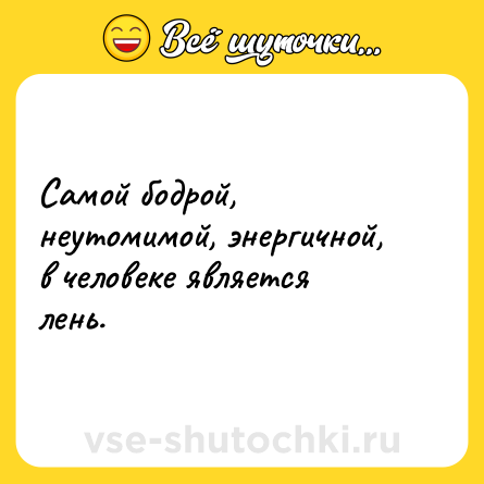 Шутка: Самой бодрой, неутомимой, энергичной, в человеке является лень.