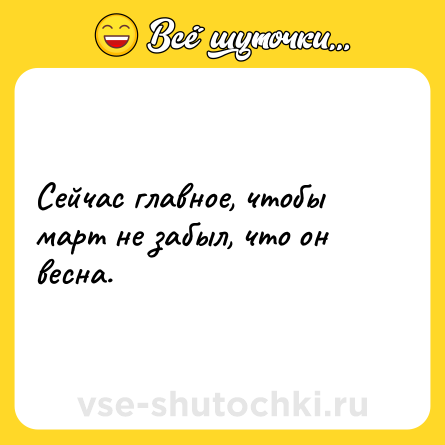 Шутка: Сейчас главное, чтобы март не забыл, что он весна.